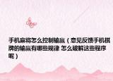 手机麻将怎么控制输赢（意见反馈手机棋牌的输赢有哪些规律 怎么破解这些程序呢）