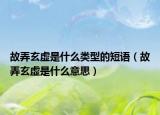 故弄玄虚是什么类型的短语（故弄玄虚是什么意思）