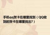 手机qq贺卡在哪里找到（QQ收到的贺卡在哪里找出?）