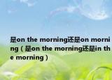 是on the morning还是on morning（是on the morning还是in the morning）