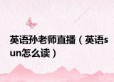 英语孙老师直播（英语sun怎么读）