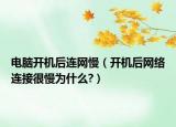 电脑开机后连网慢（开机后网络连接很慢为什么?）