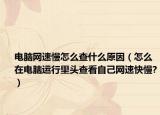 电脑网速慢怎么查什么原因（怎么在电脑运行里头查看自己网速快慢?）