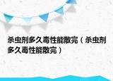 杀虫剂多久毒性能散完（杀虫剂多久毒性能散完）