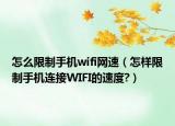 怎么限制手机wifi网速（怎样限制手机连接WIFI的速度?）