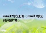 miui12怎么打开（miui12怎么打开超广角）