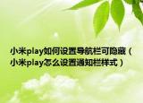 小米play如何设置导航栏可隐藏（小米play怎么设置通知栏样式）