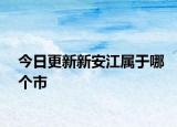 今日更新新安江属于哪个市