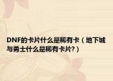 DNF的卡片什么是稀有卡（地下城与勇士什么是稀有卡片?）