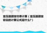 变压器额定功率计算（变压器额定容量的计算公式是什么?）