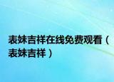 表妹吉祥在线免费观看（表妹吉祥）