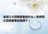 全球三大顶级赛事是什么（世界四大顶级赛事是哪四个）