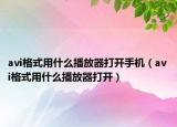 avi格式用什么播放器打开手机（avi格式用什么播放器打开）