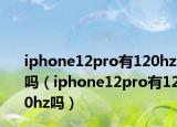 iphone12pro有120hz吗（iphone12pro有120hz吗）
