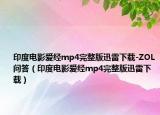 印度电影爱经mp4完整版迅雷下载-ZOL问答（印度电影爱经mp4完整版迅雷下载）