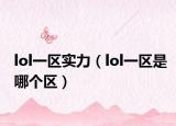 lol一区实力（lol一区是哪个区）