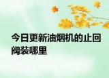 今日更新油烟机的止回阀装哪里
