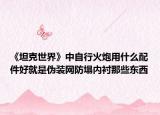 《坦克世界》中自行火炮用什么配件好就是伪装网防塌内衬那些东西