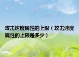 攻击速度属性的上限（攻击速度属性的上限是多少）