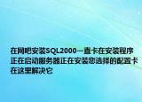 在网吧安装SQL2000一直卡在安装程序正在启动服务器正在安装您选择的配置卡在这里解决它