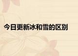 今日更新冰和雪的区别