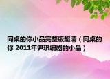 同桌的你小品完整版超清（同桌的你 2011年尹琪编剧的小品）