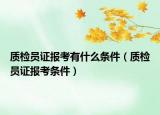 质检员证报考有什么条件（质检员证报考条件）