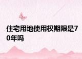 住宅用地使用权期限是70年吗