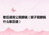 歇后语盲公戴眼镜（瞎子戴眼镜什么歇后语）