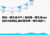 网站一键生成APP（谁知道一键生成app的好点的网站,最好是免费一键生成的!）