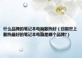 什么品牌的笔记本电脑散热好（目前世上散热最好的笔记本电脑是哪个品牌?）