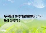 tpu是什么材料是硬的吗（tpu是什么材料）