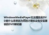 WindowsMediaPlayer无法播放此DVD是什么意思因为您的计算机没有安装兼容的DVD解码器
