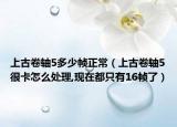 上古卷轴5多少帧正常（上古卷轴5很卡怎么处理,现在都只有16帧了）