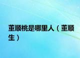 董顺桃是哪里人（董顺生）