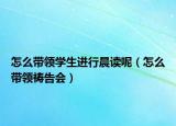 怎么带领学生进行晨读呢（怎么带领祷告会）