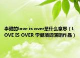 李健的love is over是什么意思（LOVE IS OVER 李健填词演唱作品）