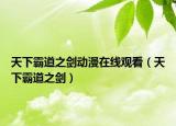 天下霸道之剑动漫在线观看（天下霸道之剑）