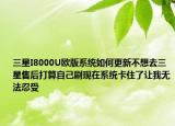 三星I8000U欧版系统如何更新不想去三星售后打算自己刷现在系统卡住了让我无法忍受