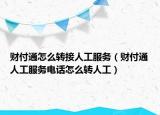 财付通怎么转接人工服务（财付通人工服务电话怎么转人工）