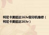 柯尼卡美能达163v复印机维修（柯尼卡美能达163v）
