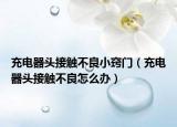充电器头接触不良小窍门（充电器头接触不良怎么办）