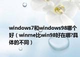 windows7和windows98哪个好（winme比win98好在哪?具体的不同）