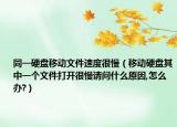 同一硬盘移动文件速度很慢（移动硬盘其中一个文件打开很慢请问什么原因,怎么办?）
