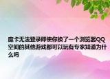 魔卡无法登录即使你换了一个浏览器QQ空间的其他游戏都可以玩有专家知道为什么吗