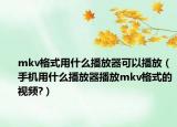 mkv格式用什么播放器可以播放（手机用什么播放器播放mkv格式的视频?）