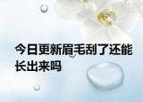 今日更新眉毛刮了还能长出来吗