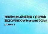 开机弹出窗口造成死机（开机弹出窗口CWINDOWSsystem32CScript.exe）