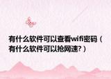 有什么软件可以查看wifi密码（有什么软件可以抢网速?）