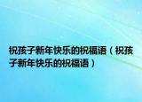 祝孩子新年快乐的祝福语（祝孩子新年快乐的祝福语）